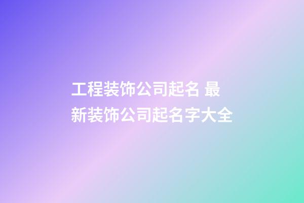 工程装饰公司起名 最新装饰公司起名字大全-第1张-公司起名-玄机派